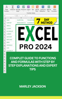 Jackson, Marley — Excel Pro 2024: Complete Guide To Functions And Formulas With Step-By-Step Explanations And Expert Tips