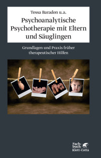 Tessa Baradon;Carol Broughton;Iris Gibbs;Jessica James;Angela Joyce;Judith Woodhead; — Psychoanalytische Psychotherapie mit Eltern und Suglingen