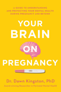 Dawn Kingston — Your Brain on Pregnancy: A Guide to Understanding and Protecting Your Mental Health During Pregnancy and Beyond