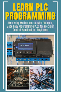 Kimiko, Furuta — LEARN PLC PROGRAMMING: Mastering Motion Control with PLCopen, Made Easy Programming PLCs for Precision Control Handbook for Engineers