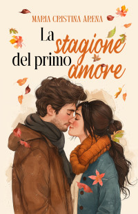 Arena, Maria Cristina — La stagione del primo amore (Italian Edition)