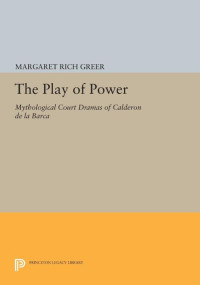 Margaret Rich Greer — The Play of Power: Mythological Court Dramas of Calderon de la Barca