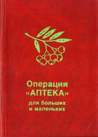 Северина Борисовна Школьникова & Наталья Львовна Меньшикова & Надежда Петровна Строкова — Операция «Аптека» для больших и маленьких