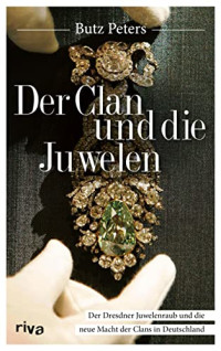 Butz Peters — Der Clan und die Juwelen: Der Einbruch ins Dresdner Grüne Gewölbe und die Macht der Remmos