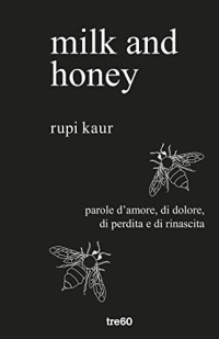 Rupi Kaur — milk and honey: parole d'amore, di dolore, di perdita e di rinascita; (Italian Edition)
