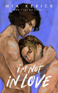 Mia Kerick — I'm Not in Love: Hurt/Comfort, Opposites Attract, Hot Uncle, Contemporary MM Romance (DON’T LET GO Series Book 1) (DON'T LET GO)