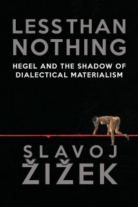 Slavoj Zizek — Less Than Nothing: Hegel And The Shadow Of Dialectical Materialism