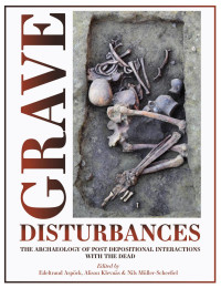 Edeltraud Aspöck, Alison Klevnäs, Nils Müller-Scheeßel — Grave Disturbances: The Archaeology of Post-Depositinal Interactions with the Dead
