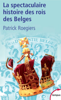 Patrick ROEGIERS — La spectaculaire histoire des rois des Belges