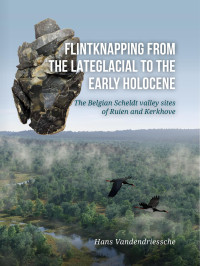 Hans Vandendriessche; — Flintknapping From the Late Glacial to the Early Holocene. The Belgian Scheldt Valley Sites of Ruien and Kerkhove