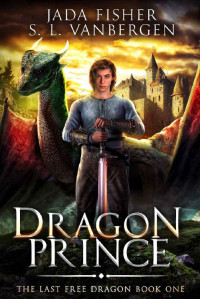 Jada Fisher & S. L. VanBergen — Dragon Prince (The Last Free Dragon Book 1)