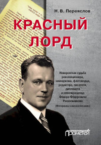 Николай Владимирович Переяслов — Красный лорд. Невероятная судьба революционера, замнаркома, флотоводца, редактора, писателя, дипломата и невозвращенца Фёдора Фёдоровича Раскольникова