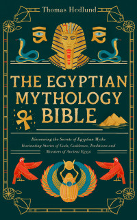 Hedlund, Thomas — The Egyptian Mythology Bible: Discovering the Secrets of Egyptian Myths | Fascinating Stories of Gods, Goddesses, Traditions and Monsters of Ancient Egypt