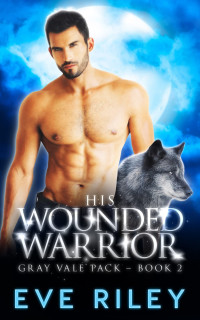 Eve Riley — His Wounded Warrior (Gray Vale Pack Book 2)