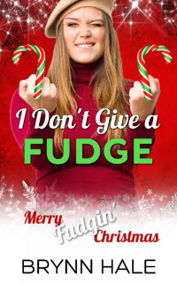 Brynn Hale — I Don't Give a Fudge: Merry Fudgin' Christmas