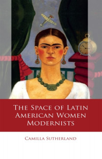 Camilla Sutherland — The Space of Latin American Women Modernists