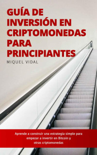 Miquel Vidal — Guía de Inversión en Criptomonedas para Principiantes: Aprende a construir una estrategia simple para empezar a invertir en Bitcoin y otras criptomonedas (Spanish Edition)