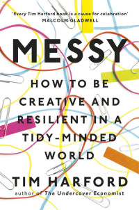 Tim Harford — Messy: How to Be Creative and Resilient in a Tidy-Minded World
