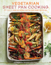 Liz Franklin — Vegetarian Sheet Pan Cooking : 101 Recipes for Simple and Nutritious Meat-free Meals Straight from the Oven