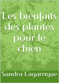 Sandra Lagarrigue — Les bienfaits des plantes pour le chien (French Edition)