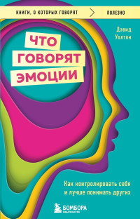 Дэвид Уолтон — Что говорят эмоции. Как контролировать себя и лучше понимать других