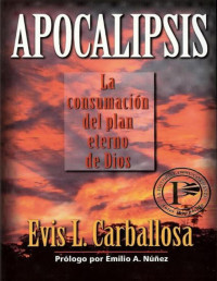 Evis L. Carballosa, prólogo de Emilio A. Nuñez — APOCALIPSIS - La consumación del plan eterno de Dios