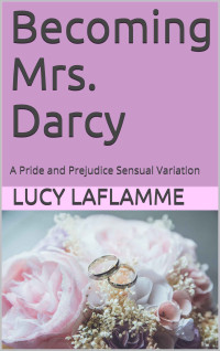 Lucy LaFlamme — Becoming Mrs. Darcy: A Pride and Prejudice Sensual Variation