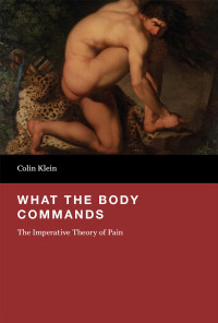 Colin Klein — What the Body Commands: The Imperative Theory of Pain