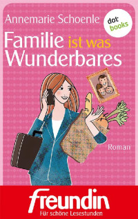 Annemarie Schoenle [Schoenle, Annemarie] — Familie ist was Wunderbares. Roman