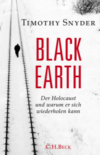 Snyder, Timothy — Black Earth · Der Holocaust und warum er sich wiederholen kann