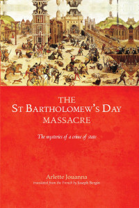 Arlette Jouanna — The Saint Bartholomew's Day massacre: The mysteries of a crime of state