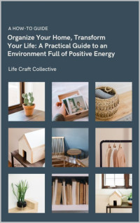 Craft Collective, Life — Organize Your Home, Transform Your Life: A Practical Guide to an Environment Full of Positive Energy