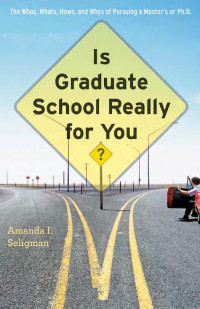 Amanda I. Seligman — Is Graduate School Really for You?: The Whos, Whats, Hows, and Whys of Pursuing a Master's or Ph.D.