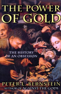 Peter L. Bernstein — The Power of Gold: The History of an Obsession