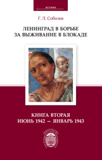 Геннадий Леонтьевич Соболев — Ленинград в борьбе за выживание в блокаде. Книга вторая: июнь 1942 – январь 1943