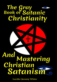 Lucifer Jeremy White — The Gray Book of Satanic Christianity And Mastering Christian Satanism