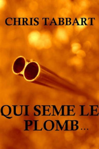 CHRIS TABBART — QUI SEME LE PLOMB... (French Edition)