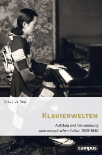 Claudius Torp — Klavierwelten. Aufstieg und Verwandlung einer europäischen Kultur, 1830-1940