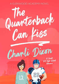 Charli Dixon — The Quarterback Can Kiss: A Sweet YA High School Romance (Glenwood Academy Book 1)