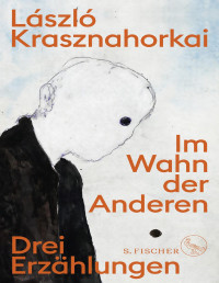 László Krasznahorkai — Im Wahn der Anderen: Drei Erzählungen