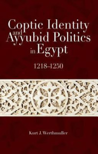 Kurt J. Werthmuller [Werthmuller, Kurt J.] — Coptic Identity and Ayyubid Politics in Egypt: 1218-1250