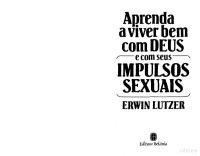 Erwin Lutzer — Apredendo a Viver Bem Com Deus e Com Seus Impulsos Sexuais