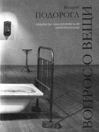 Валерий Александрович Подорога — Вопрос о вещи. Опыты по аналитической антропологии