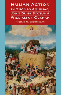 Thomas M. Osborne Jr. — Human Action in Thomas Aquinas, John Duns Scotus, and William of Ockham