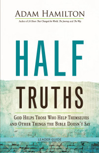 Hamilton, Adam; — Half Truths Leader Guide: God Helps Those Who Help Themselves and Other Things the Bible Doesn't Say