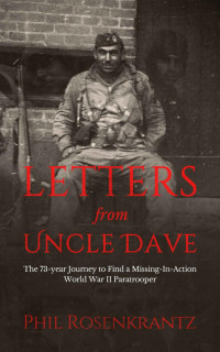 Phil Rosenkrantz — Letters from Uncle Dave: The 73-year Journey to Find a Missing-In-Action World War II Paratrooper