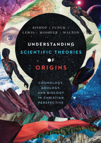 Robert C. Bishop & Larry L. Funck & Stephen O. Moshier & John H. Walton & Raymond J. Lewis — Understanding Scientific Theories of Origins