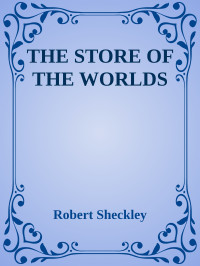 Robert Sheckley — THE STORE OF THE WORLDS