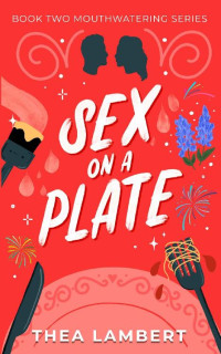 Thea Lambert — Sex On A Plate: A Tasty Romantic Comedy (Mouthwatering series, Book Two)