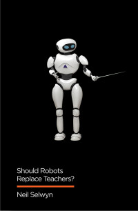 Neil Selwyn; — Should Robots Replace Teachers?